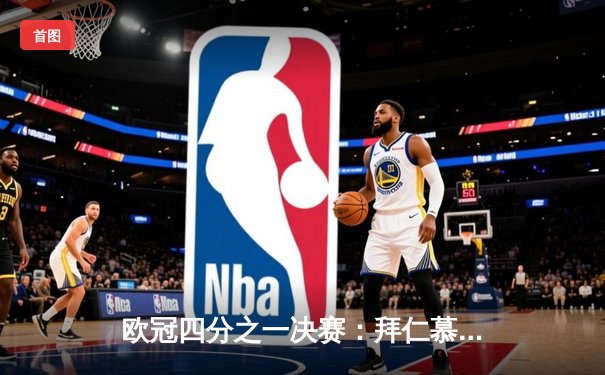 欧冠四分之一决赛：拜仁慕尼黑逆转阿森纳，凯恩点射绝杀锁定胜局