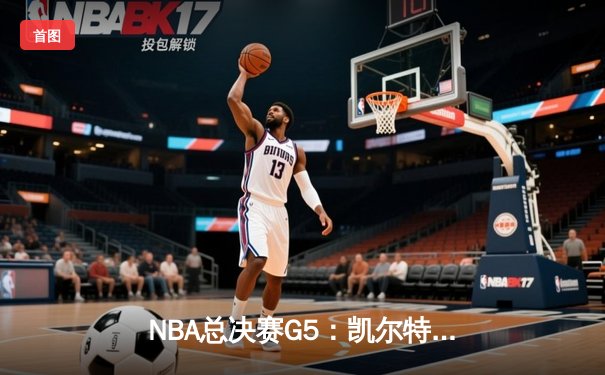 NBA总决赛G5：凯尔特人三巨头合砍89分，逆转勇士夺得赛点