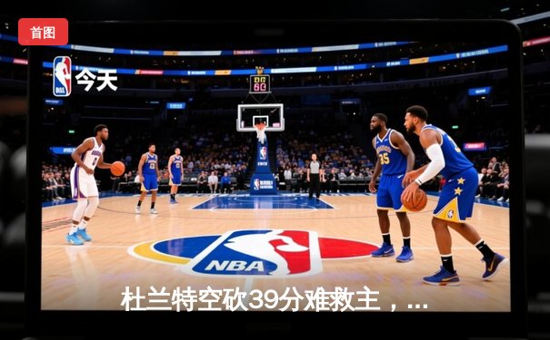 杜兰特空砍39分难救主，凯尔特人双探花合砍58分东部半决赛拔得头筹