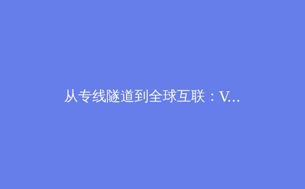 从专线隧道到全球互联：VPN技术的演进与未来展望 - 4
