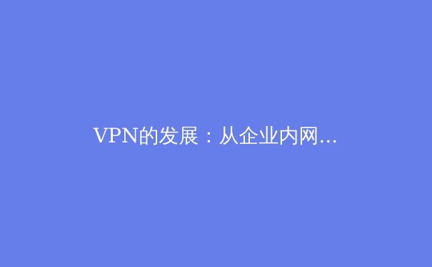 VPN的发展：从企业内网到全民隐私盾牌的进化之旅 - 2