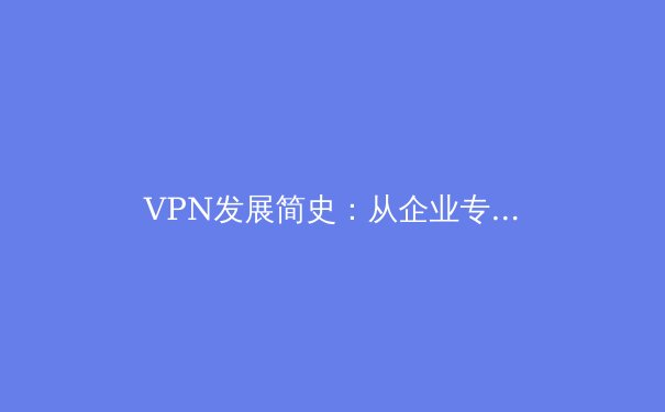 VPN发展简史：从企业专线到全民隐私盾牌 - 3