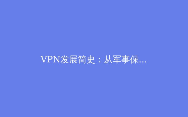 VPN发展简史：从军事保密到全民隐私的革命 - 2