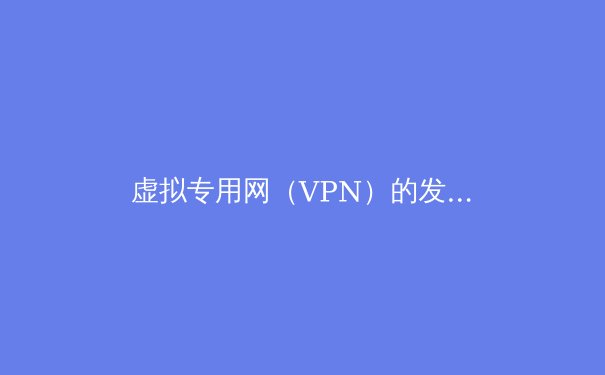 虚拟专用网（VPN）的发展史：从企业内网到数字自由的守护者 - 4