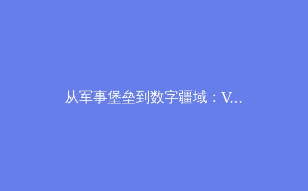 从军事堡垒到数字疆域：VPN技术演进与未来启示录 - 2