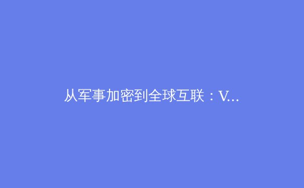 从军事加密到全球互联：VPN技术的演进与未来浪潮 - 3